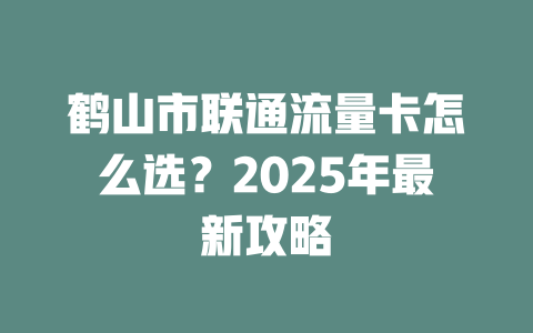 鹤山市联通流量卡怎么选？2025年最新攻略