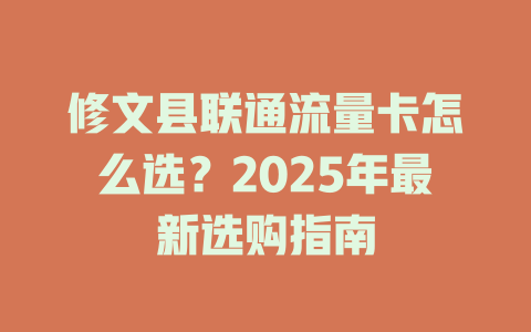 修文县联通流量卡怎么选？2025年最新选购指南