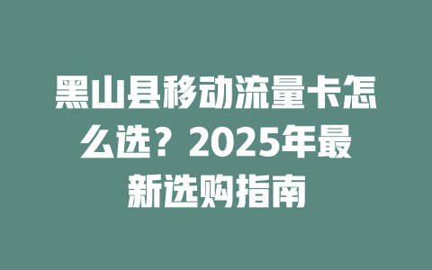 黑山县移动流量卡怎么选？2025年最新选购指南