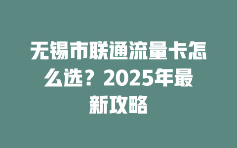 无锡市联通流量卡怎么选？2025年最新攻略