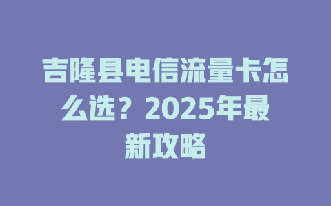 吉隆县电信流量卡怎么选？2025年最新攻略