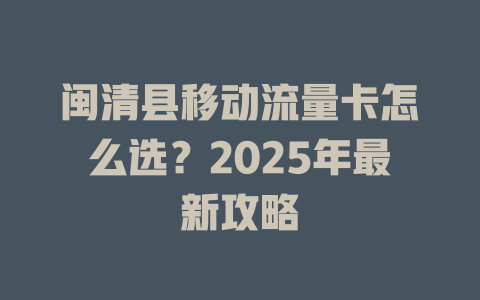 闽清县移动流量卡怎么选？2025年最新攻略