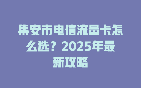集安市电信流量卡怎么选？2025年最新攻略