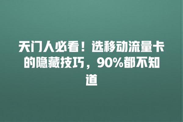 天门人必看！选移动流量卡的隐藏技巧，90%都不知道