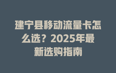 建宁县移动流量卡怎么选？2025年最新选购指南