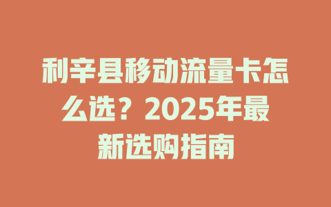 利辛县移动流量卡怎么选？2025年最新选购指南
