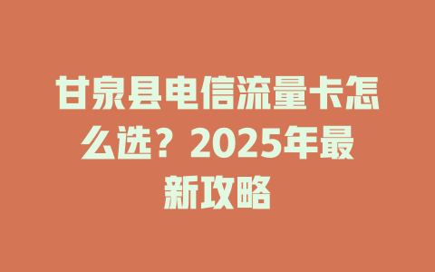 甘泉县电信流量卡怎么选？2025年最新攻略