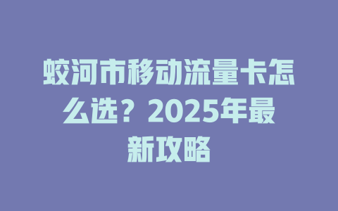蛟河市移动流量卡怎么选？2025年最新攻略