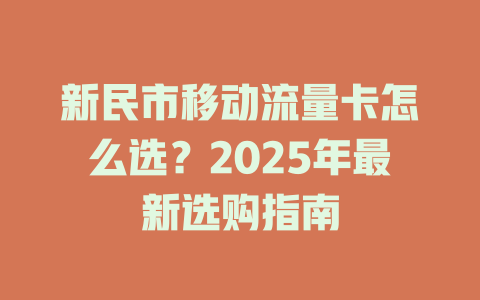 新民市移动流量卡怎么选？2025年最新选购指南