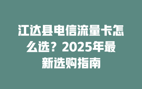 江达县电信流量卡怎么选？2025年最新选购指南