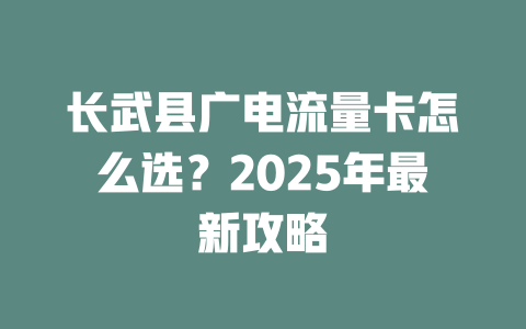 长武县广电流量卡怎么选？2025年最新攻略