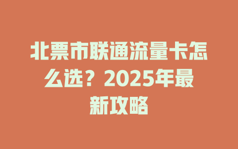 北票市联通流量卡怎么选？2025年最新攻略