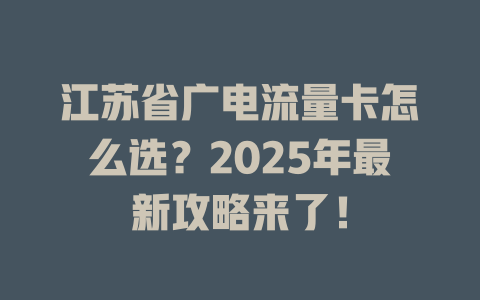 江苏省广电流量卡怎么选？2025年最新攻略来了！