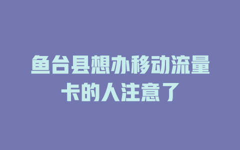 鱼台县想办移动流量卡的人注意了