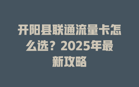 开阳县联通流量卡怎么选？2025年最新攻略