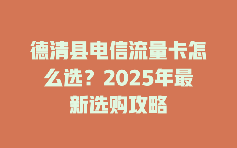 德清县电信流量卡怎么选？2025年最新选购攻略