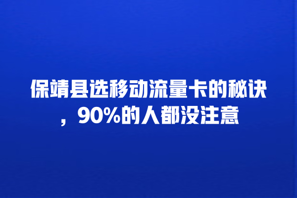 保靖县选移动流量卡的秘诀，90%的人都没注意