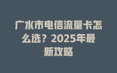 广水市电信流量卡怎么选？2025年最新攻略