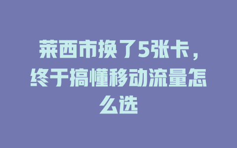 莱西市换了5张卡，终于搞懂移动流量怎么选
