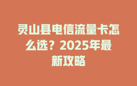 灵山县电信流量卡怎么选？2025年最新攻略