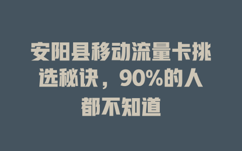 安阳县移动流量卡挑选秘诀，90%的人都不知道
