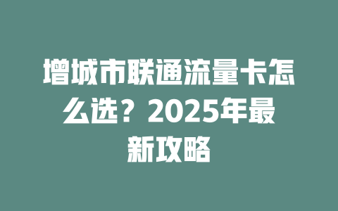 增城市联通流量卡怎么选？2025年最新攻略