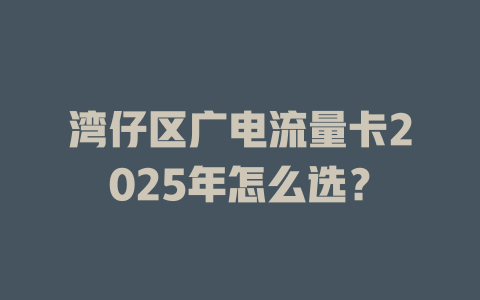湾仔区广电流量卡2025年怎么选？