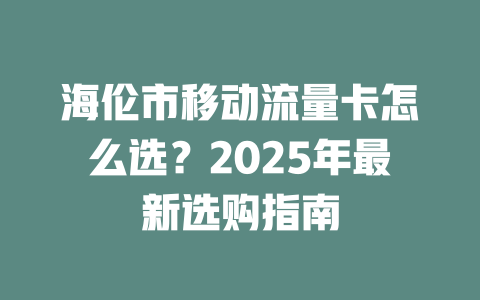 海伦市移动流量卡怎么选？2025年最新选购指南