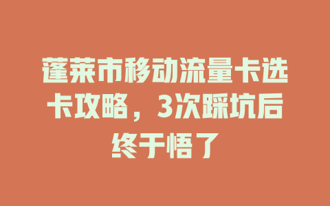 蓬莱市移动流量卡选卡攻略，3次踩坑后终于悟了