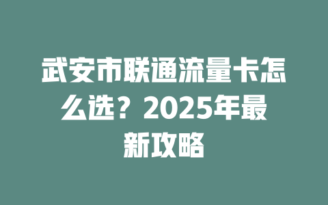 武安市联通流量卡怎么选？2025年最新攻略