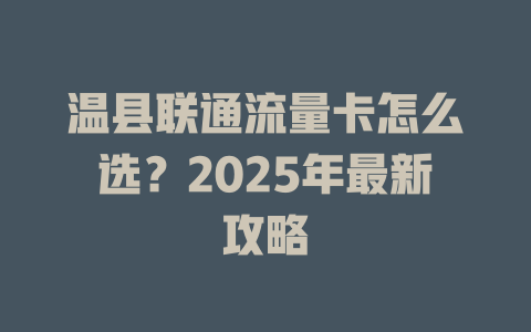温县联通流量卡怎么选？2025年最新攻略