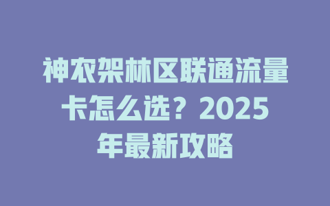 神农架林区联通流量卡怎么选？2025年最新攻略
