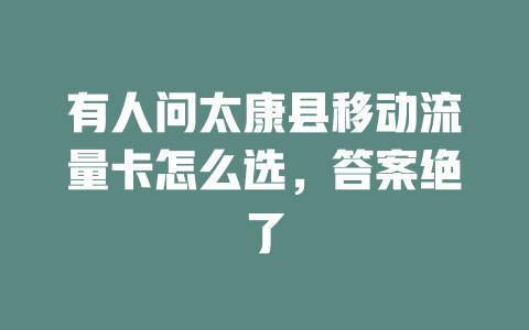 有人问太康县移动流量卡怎么选，答案绝了