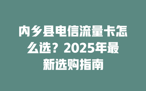 内乡县电信流量卡怎么选？2025年最新选购指南