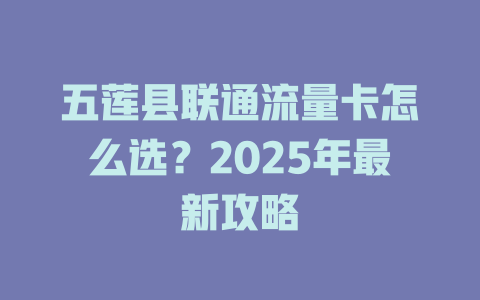 五莲县联通流量卡怎么选？2025年最新攻略