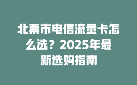 北票市电信流量卡怎么选？2025年最新选购指南