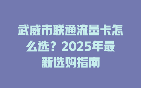 武威市联通流量卡怎么选？2025年最新选购指南