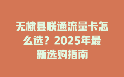 无棣县联通流量卡怎么选？2025年最新选购指南