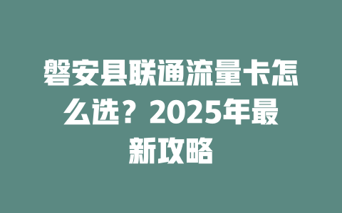 磐安县联通流量卡怎么选？2025年最新攻略