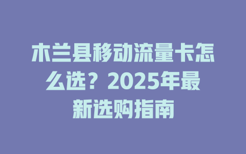 木兰县移动流量卡怎么选？2025年最新选购指南