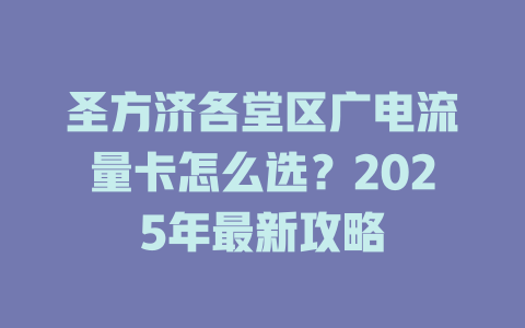 圣方济各堂区广电流量卡怎么选？2025年最新攻略