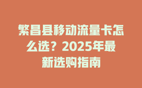繁昌县移动流量卡怎么选？2025年最新选购指南