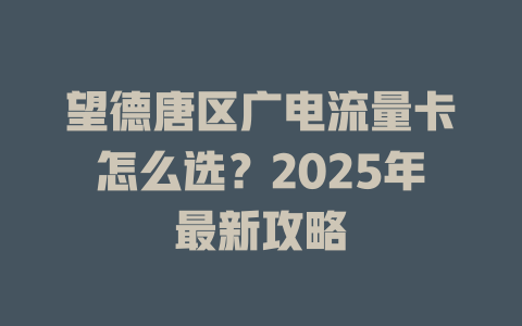 望德唐区广电流量卡怎么选？2025年最新攻略