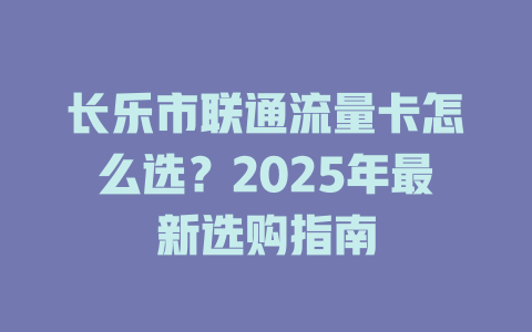 长乐市联通流量卡怎么选？2025年最新选购指南