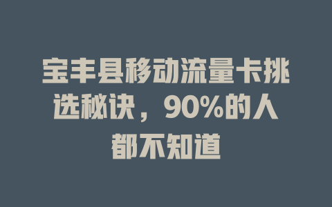 宝丰县移动流量卡挑选秘诀，90%的人都不知道