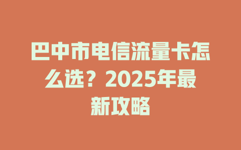 巴中市电信流量卡怎么选？2025年最新攻略