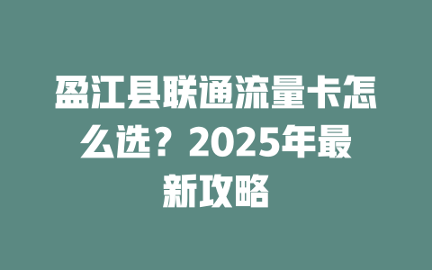盈江县联通流量卡怎么选？2025年最新攻略