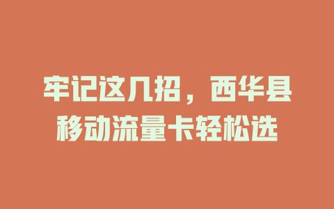 牢记这几招，西华县移动流量卡轻松选