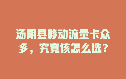 汤阴县移动流量卡众多，究竟该怎么选？