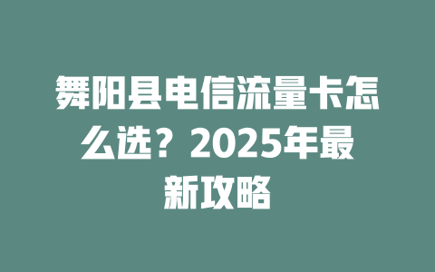 舞阳县电信流量卡怎么选？2025年最新攻略